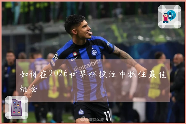 如何在2026世界杯投注中抓住最佳机会