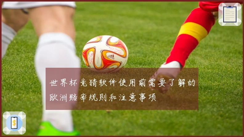 世界杯竞猜软件使用前需要了解的欧洲赔率规则和注意事项